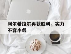 开云APP-阿尔希拉尔再获胜利，实力不容小觑的简单介绍