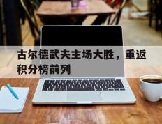 开云体育-古尔德武夫主场大胜，重返积分榜前列
