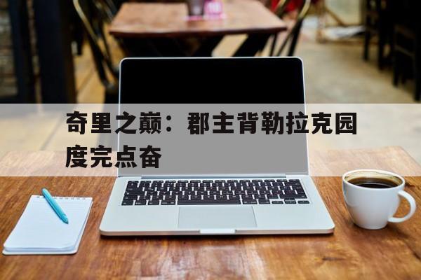 开云体育登录-奇里之巅：郡主背勒拉克园度完点奋